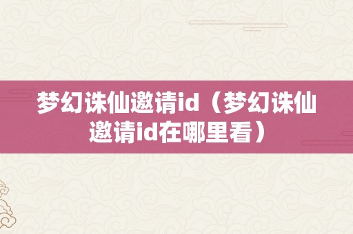 梦幻诛仙邀请id（梦幻诛仙邀请id在哪里看）