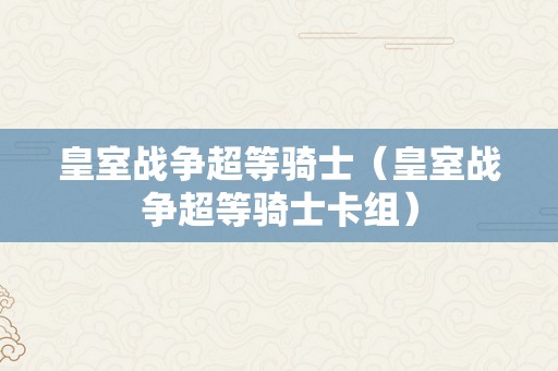 皇室战争超等骑士（皇室战争超等骑士卡组）