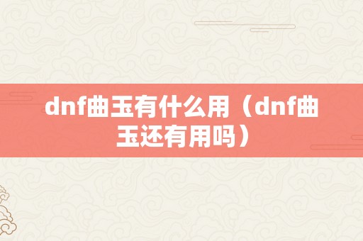 dnf曲玉有什么用（dnf曲玉还有用吗）