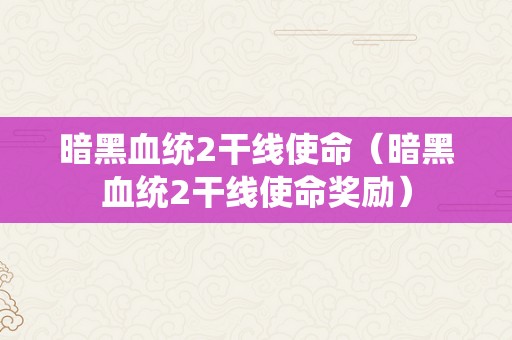 暗黑血统2干线使命（暗黑血统2干线使命奖励）