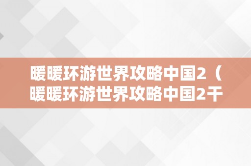 暖暖环游世界攻略中国2（暖暖环游世界攻略中国2干线）