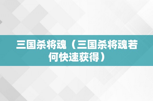 三国杀将魂（三国杀将魂若何快速获得）