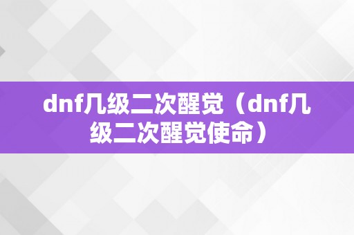 dnf几级二次醒觉（dnf几级二次醒觉使命）