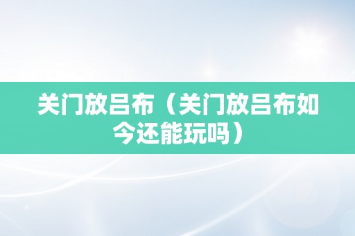 关门放吕布（关门放吕布如今还能玩吗）