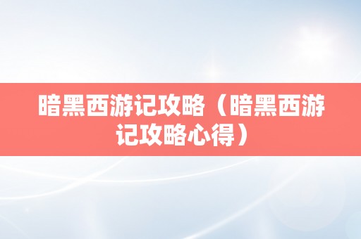 暗黑西游记攻略（暗黑西游记攻略心得）