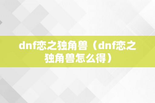 dnf恋之独角兽（dnf恋之独角兽怎么得）