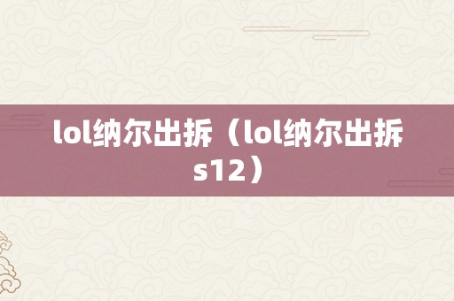 lol纳尔出拆（lol纳尔出拆s12）