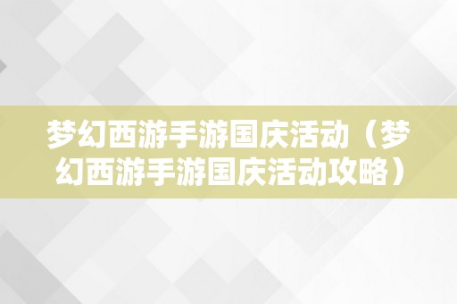 梦幻西游手游国庆活动（梦幻西游手游国庆活动攻略）