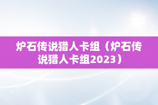 炉石传说猎人卡组（炉石传说猎人卡组2023）