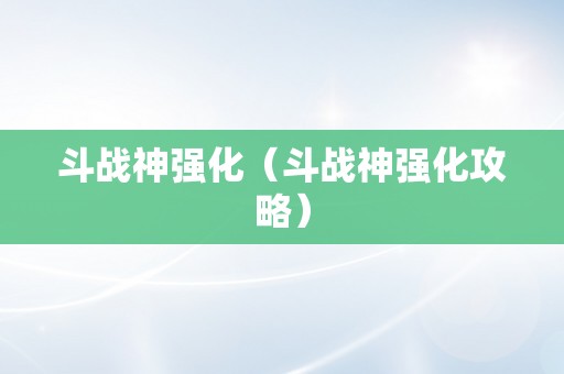 斗战神强化（斗战神强化攻略）