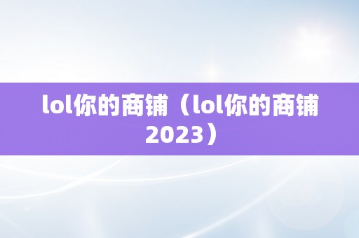 lol你的商铺（lol你的商铺2023）