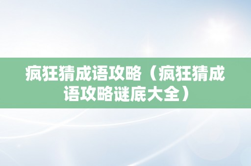 疯狂猜成语攻略（疯狂猜成语攻略谜底大全）