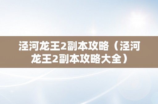 泾河龙王2副本攻略（泾河龙王2副本攻略大全）