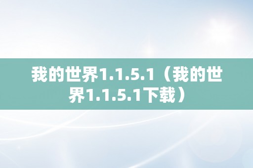 我的世界1.1.5.1（我的世界1.1.5.1下载）