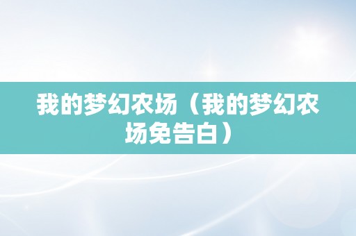 我的梦幻农场（我的梦幻农场免告白）