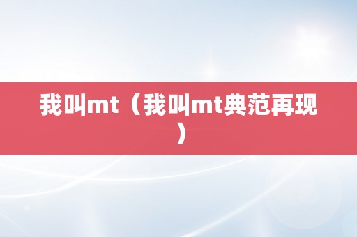 我叫mt（我叫mt典范再现）