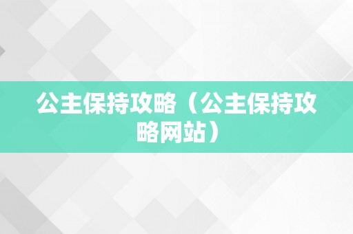 公主保持攻略（公主保持攻略网站）