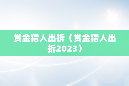 赏金猎人出拆（赏金猎人出拆2023）