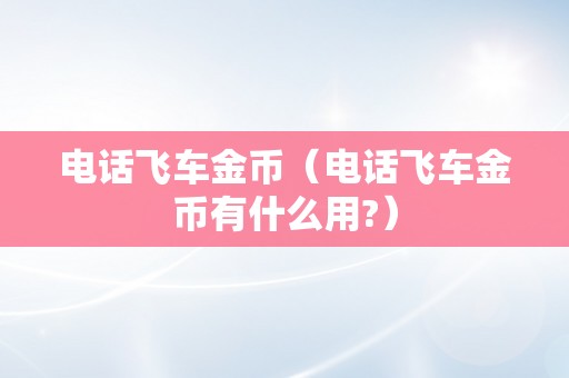 电话飞车金币（电话飞车金币有什么用?）