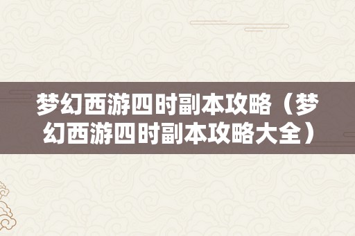 梦幻西游四时副本攻略（梦幻西游四时副本攻略大全）