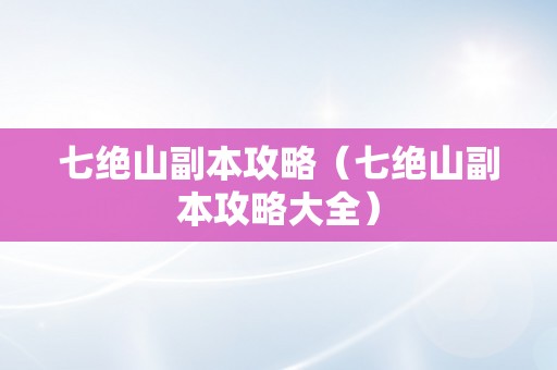 七绝山副本攻略（七绝山副本攻略大全）