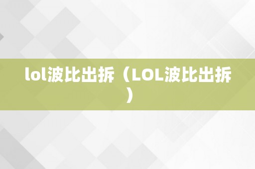 lol波比出拆（LOL波比出拆）