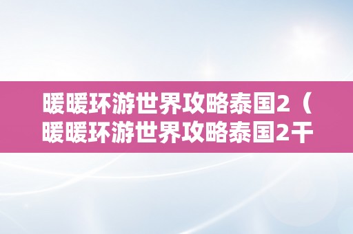 暖暖环游世界攻略泰国2（暖暖环游世界攻略泰国2干线）