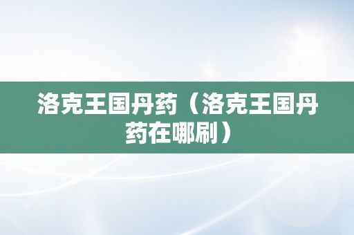 洛克王国丹药（洛克王国丹药在哪刷）