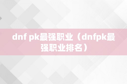 dnf pk最强职业（dnfpk最强职业排名）