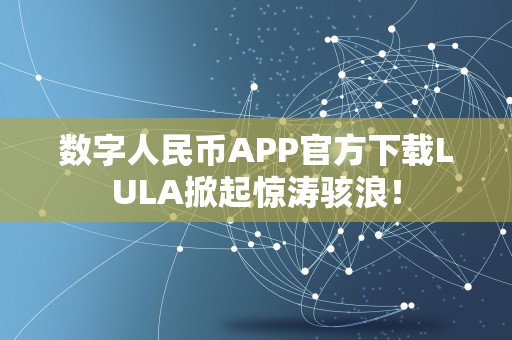 数字人民币APP官方下载LULA掀起惊涛骇浪！