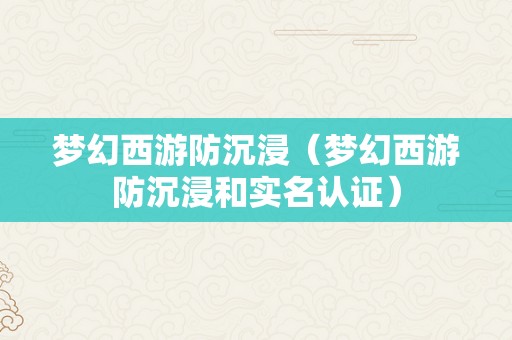 梦幻西游防沉浸（梦幻西游防沉浸和实名认证）