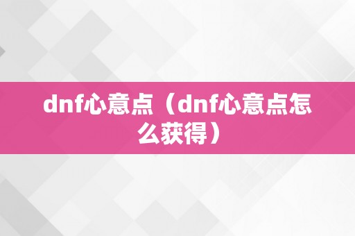 dnf心意点（dnf心意点怎么获得）