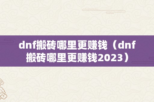 dnf搬砖哪里更赚钱（dnf搬砖哪里更赚钱2023）