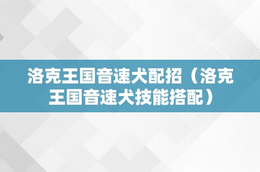 洛克王国音速犬配招（洛克王国音速犬技能搭配）