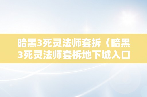 暗黑3死灵法师套拆（暗黑3死灵法师套拆地下城入口）