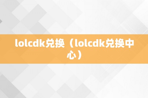 lolcdk兑换（lolcdk兑换中心）