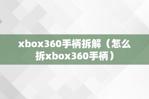 xbox360手柄拆解（怎么拆xbox360手柄）