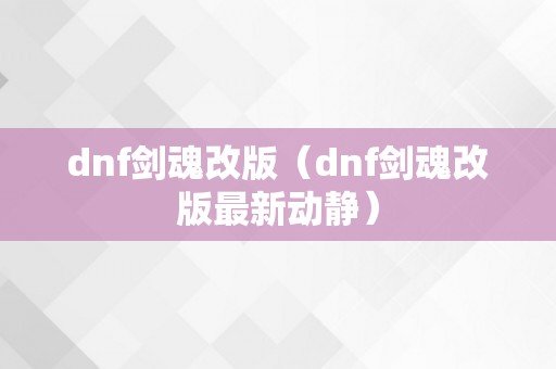 dnf剑魂改版（dnf剑魂改版最新动静）