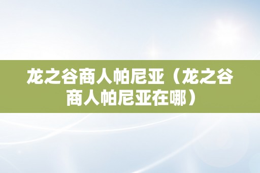 龙之谷商人帕尼亚（龙之谷商人帕尼亚在哪）