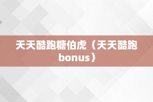 天天酷跑糖伯虎（天天酷跑bonus）