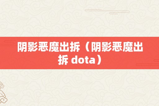 阴影恶魔出拆（阴影恶魔出拆 dota）