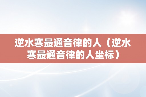 逆水寒最通音律的人（逆水寒最通音律的人坐标）