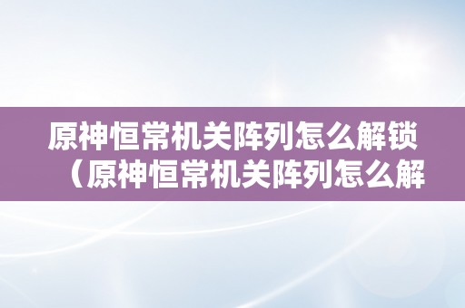 原神恒常机关阵列怎么解锁（原神恒常机关阵列怎么解锁空气墙）