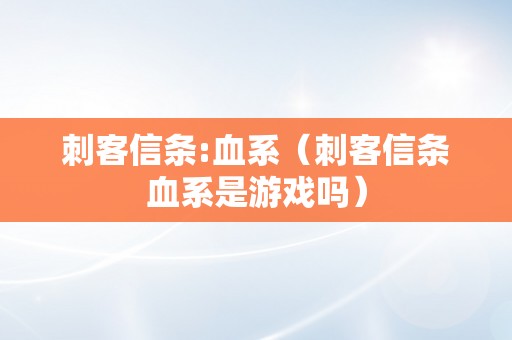 刺客信条:血系（刺客信条血系是游戏吗）