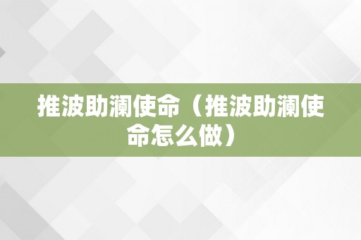 推波助澜使命（推波助澜使命怎么做）