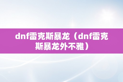 dnf雷克斯暴龙（dnf雷克斯暴龙外不雅）