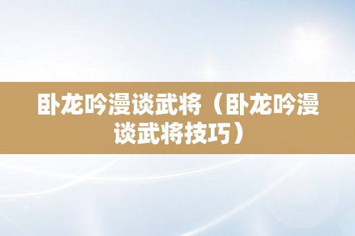 卧龙吟漫谈武将（卧龙吟漫谈武将技巧）