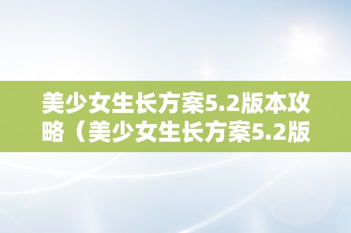 美少女生长方案5.2版本攻略（美少女生长方案5.2版本攻略大全）