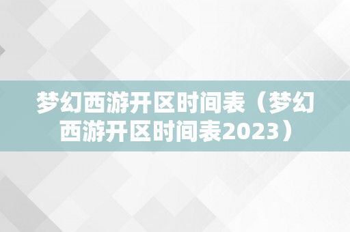 梦幻西游开区时间表（梦幻西游开区时间表2023）