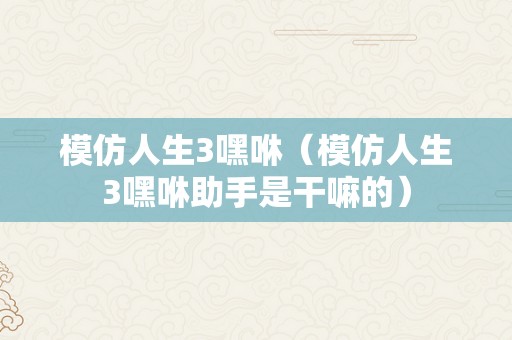 模仿人生3嘿咻（模仿人生3嘿咻助手是干嘛的）